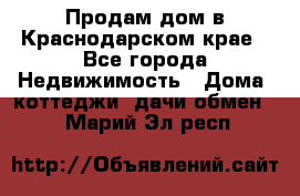 Продам дом в Краснодарском крае - Все города Недвижимость » Дома, коттеджи, дачи обмен   . Марий Эл респ.